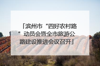 滨州市“四好农村路”动员会暨全市旅游公路建设推进会议召开