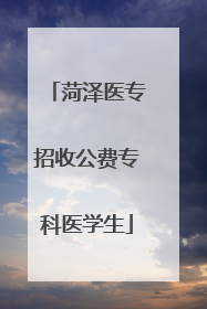 菏泽医专招收公费专科医学生