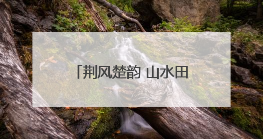 荆风楚韵 山水田园｜从各自抢游客到一起留游客 钟祥七村抱团解了“乡愁”添了“乡酬”