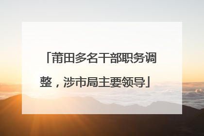 莆田多名干部职务调整，涉市局主要领导