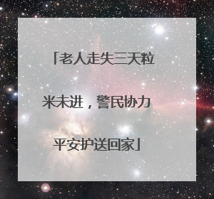 老人走失三天粒米未进，警民协力平安护送回家