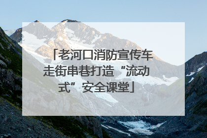 老河口消防宣传车走街串巷打造“流动式”安全课堂