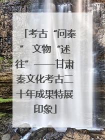 考古“问秦” 文物“述往”——甘肃秦文化考古二十年成果特展印象