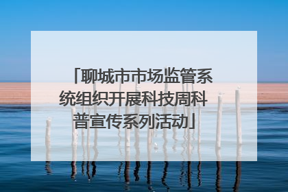聊城市市场监管系统组织开展科技周科普宣传系列活动
