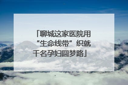 聊城这家医院用“生命线带”织就千名孕妇圆梦路