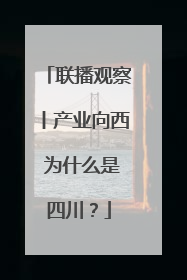 联播观察丨产业向西 为什么是四川？
