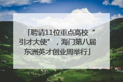 聘请11位重点高校“引才大使”，海门第八届东洲英才创业周举行