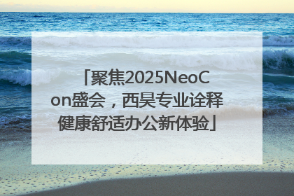 聚焦2025NeoCon盛会，西昊专业诠释健康舒适办公新体验