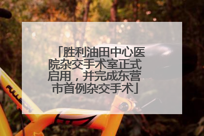 胜利油田中心医院杂交手术室正式启用，并完成东营市首例杂交手术
