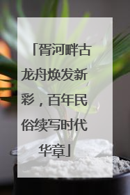 胥河畔古龙舟焕发新彩，百年民俗续写时代华章