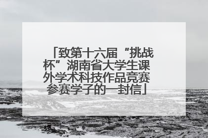 致第十六届“挑战杯”湖南省大学生课外学术科技作品竞赛参赛学子的一封信