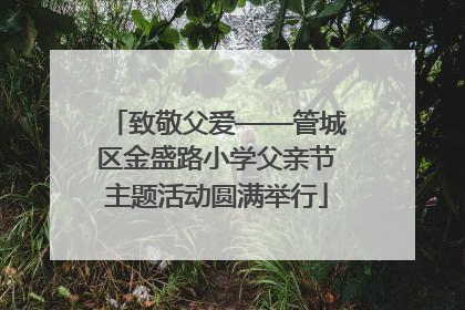 致敬父爱——管城区金盛路小学父亲节主题活动圆满举行