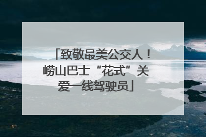 致敬最美公交人！崂山巴士“花式”关爱一线驾驶员