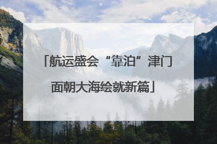 航运盛会“靠泊”津门 面朝大海绘就新篇