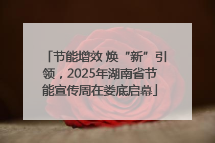 节能增效 焕“新”引领，2025年湖南省节能宣传周在娄底启幕
