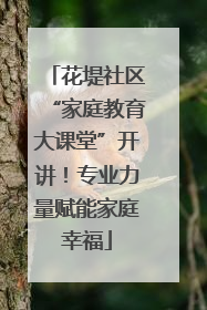 花堤社区“家庭教育大课堂”开讲！专业力量赋能家庭幸福