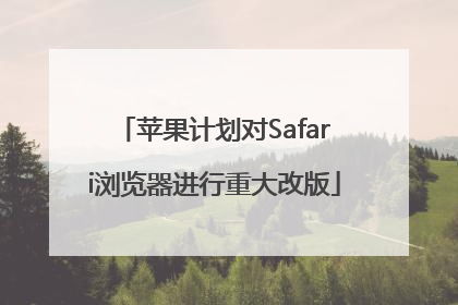 苹果计划对Safari浏览器进行重大改版