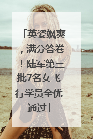 英姿飒爽，满分答卷！陆军第三批7名女飞行学员全优通过