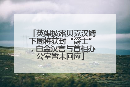 英媒披露贝克汉姆下周将获封“爵士”，白金汉宫与首相办公室暂未回应