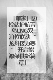 董家口边检站护航青岛LNG双泊位联动“龙舟接力赛” 开启能源保供新篇章