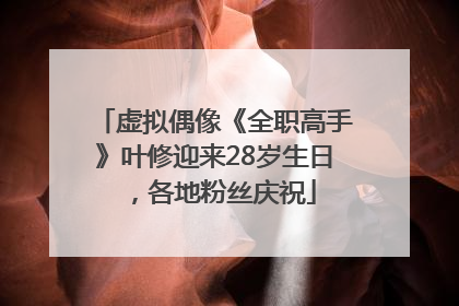虚拟偶像《全职高手》叶修迎来28岁生日，各地粉丝庆祝