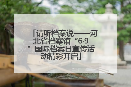 请听档案说——河北省档案馆“6·9”国际档案日宣传活动精彩开启