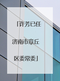 许芳已任济南市章丘区委常委