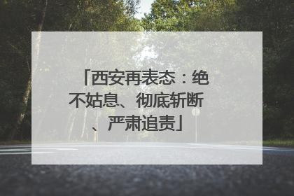 西安再表态：绝不姑息、彻底斩断、严肃追责