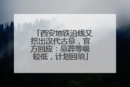 西安地铁沿线又挖出汉代古墓，官方回应：墓葬等级较低，计划回填