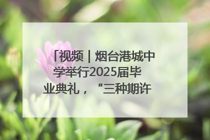 视频｜烟台港城中学举行2025届毕业典礼，“三种期许”照亮青春征途