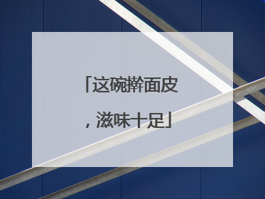 这碗擀面皮，滋味十足