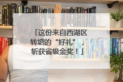 这份来自西湖区转塘的“好礼”，斩获省级金奖！