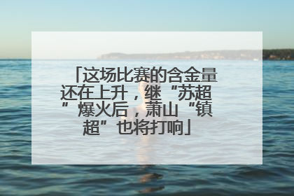 这场比赛的含金量还在上升，继“苏超”爆火后，萧山“镇超”也将打响