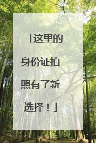 这里的身份证拍照有了新选择！