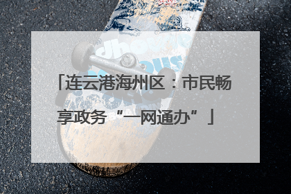 连云港海州区：市民畅享政务“一网通办”