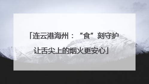 连云港海州：“食”刻守护 让舌尖上的烟火更安心