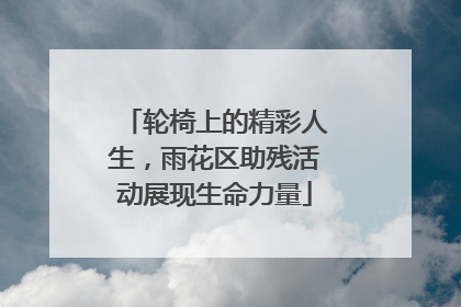轮椅上的精彩人生，雨花区助残活动展现生命力量