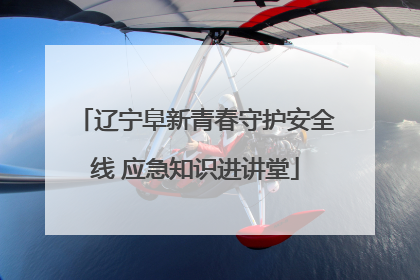 辽宁阜新青春守护安全线 应急知识进讲堂