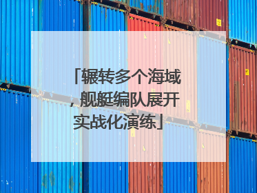 辗转多个海域，舰艇编队展开实战化演练