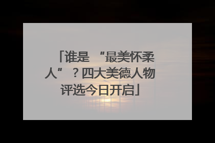 谁是 “最美怀柔人”？四大美德人物评选今日开启
