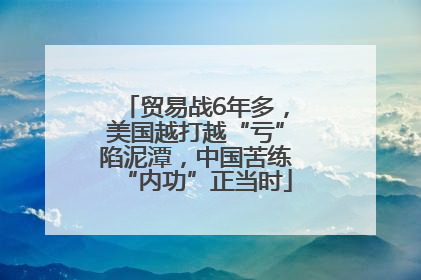 贸易战6年多，美国越打越“亏”陷泥潭，中国苦练“内功”正当时