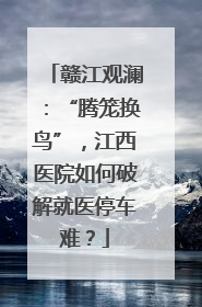 赣江观澜：“腾笼换鸟”，江西医院如何破解就医停车难？