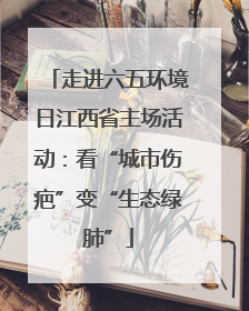走进六五环境日江西省主场活动：看“城市伤疤”变“生态绿肺”