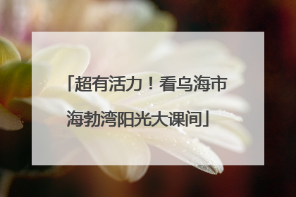 超有活力！看乌海市海勃湾阳光大课间