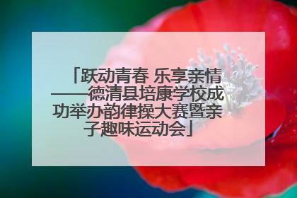 跃动青春 乐享亲情——德清县培康学校成功举办韵律操大赛暨亲子趣味运动会