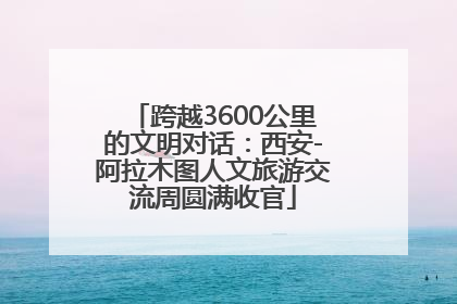 跨越3600公里的文明对话：西安-阿拉木图人文旅游交流周圆满收官
