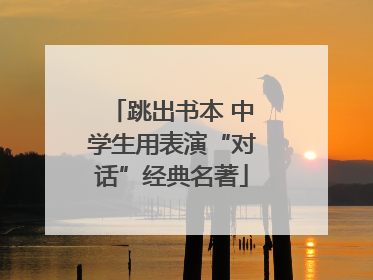 跳出书本 中学生用表演“对话”经典名著