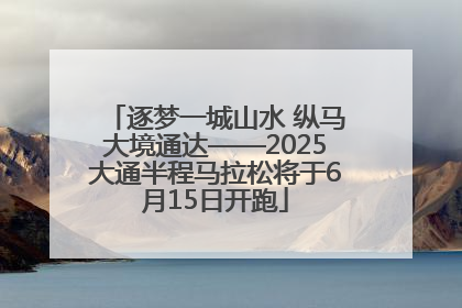 逐梦一城山水 纵马大境通达——2025大通半程马拉松将于6月15日开跑