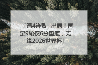 遭4连败+出局！国足9轮仅6分垫底，无缘2026世界杯