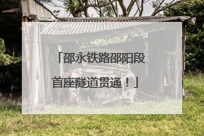 邵永铁路邵阳段首座隧道贯通！